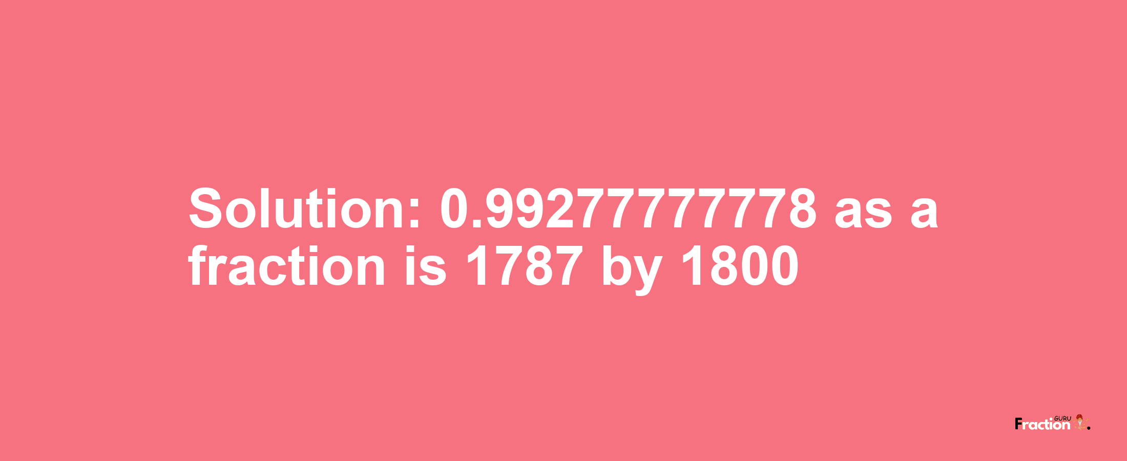 Solution:0.99277777778 as a fraction is 1787/1800